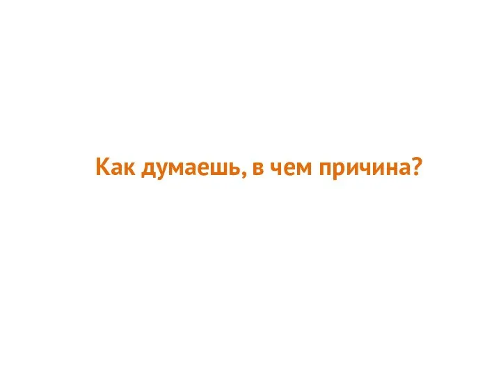 Как думаешь, в чем причина?