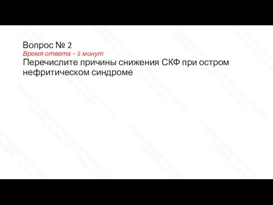 Вопрос № 2 Время ответа – 5 минут Перечислите причины снижения СКФ при остром нефритическом синдроме