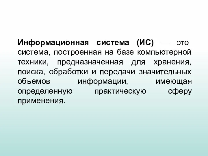 Информационная система (ИС) — это система, построенная на базе компьютерной техники, предназначенная