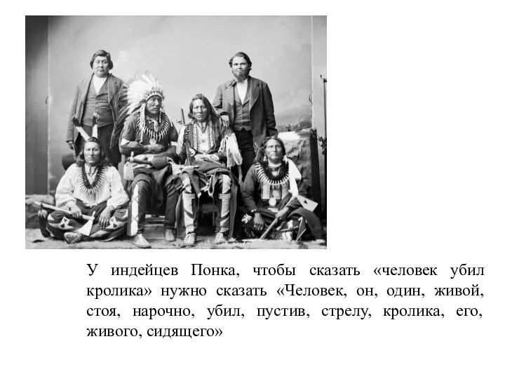 У индейцев Понка, чтобы сказать «человек убил кролика» нужно сказать «Человек, он,