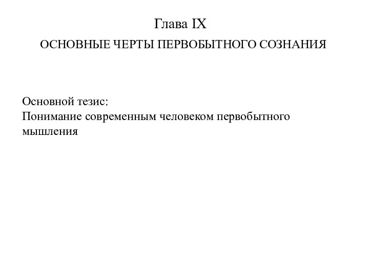 Глава IX ОСНОВНЫЕ ЧЕРТЫ ПЕРВОБЫТНОГО СОЗНАНИЯ Основной тезис: Понимание современным человеком первобытного мышления