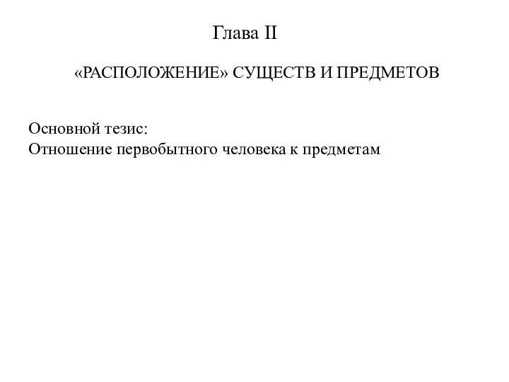 Глава II «РАСПОЛОЖЕНИЕ» СУЩЕСТВ И ПРЕДМЕТОВ Основной тезис: Отношение первобытного человека к предметам