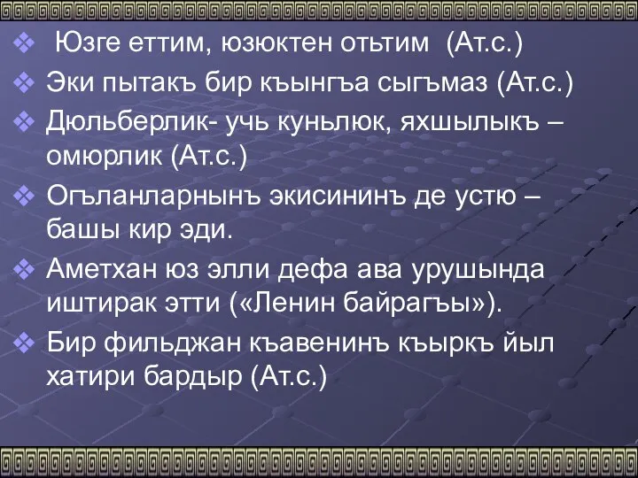 Юзге еттим, юзюктен отьтим (Ат.с.) Эки пытакъ бир къынгъа сыгъмаз (Ат.с.) Дюльберлик-