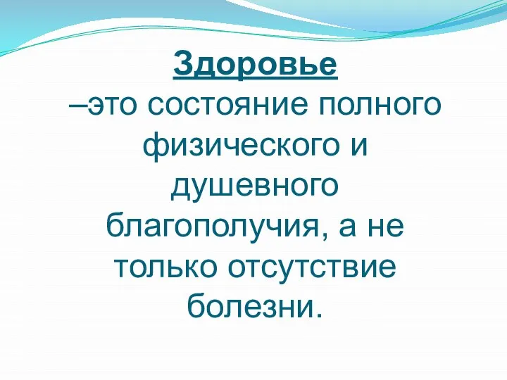 Здоровье –это состояние полного физического и душевного благополучия, а не только отсутствие болезни.