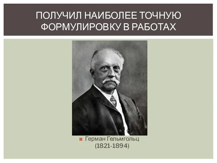 Герман Гельмгольц (1821-1894) ПОЛУЧИЛ НАИБОЛЕЕ ТОЧНУЮ ФОРМУЛИРОВКУ В РАБОТАХ