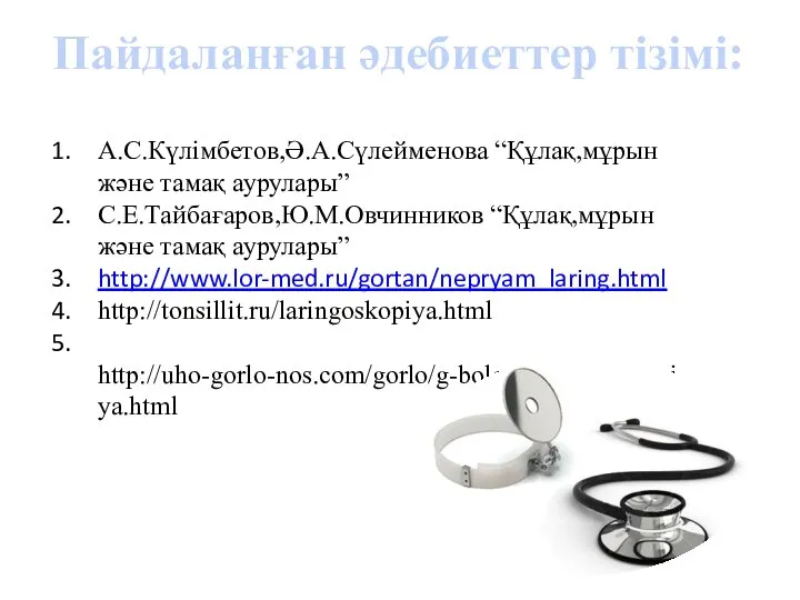 А.С.Күлімбетов,Ә.А.Сүлейменова “Құлақ,мұрын және тамақ аурулары” С.Е.Тайбағаров,Ю.М.Овчинников “Құлақ,мұрын және тамақ аурулары” http://www.lor-med.ru/gortan/nepryam_laring.html http://tonsillit.ru/laringoskopiya.html http://uho-gorlo-nos.com/gorlo/g-bolezni/laringoskopiya.html Пайдаланған әдебиеттер тізімі: