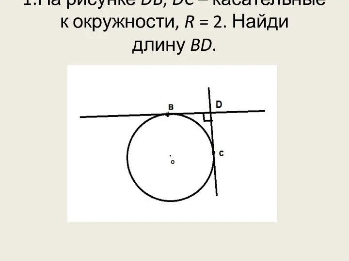 1.На рисунке DB, DC – касательные к окружности, R = 2. Найди длину BD.