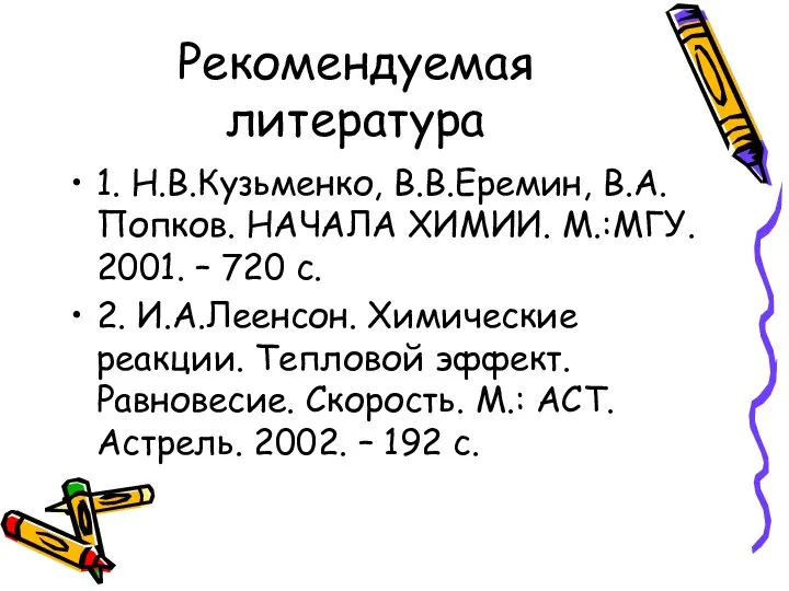 Рекомендуемая литература 1. Н.В.Кузьменко, В.В.Еремин, В.А.Попков. НАЧАЛА ХИМИИ. М.:МГУ. 2001. – 720