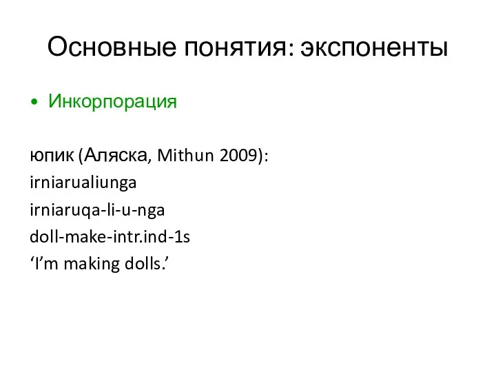 Основные понятия: экспоненты Инкорпорация юпик (Аляска, Mithun 2009): irniarualiunga irniaruqa-li-u-nga doll-make-intr.ind-1s ‘I’m making dolls.’