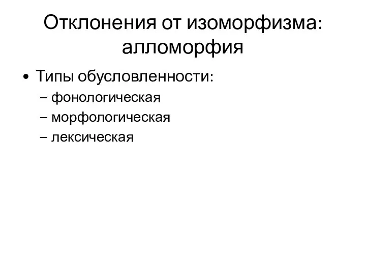 Отклонения от изоморфизма: алломорфия Типы обусловленности: фонологическая морфологическая лексическая