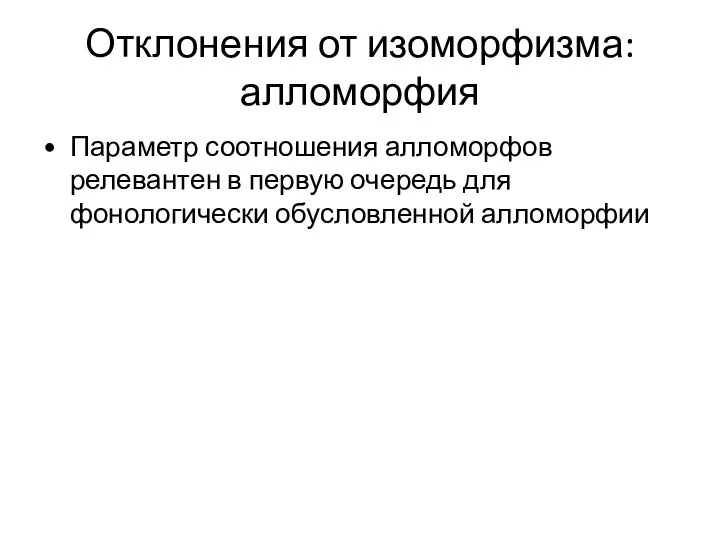 Отклонения от изоморфизма: алломорфия Параметр соотношения алломорфов релевантен в первую очередь для фонологически обусловленной алломорфии