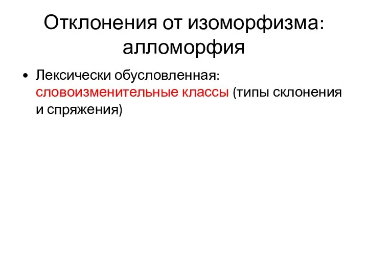 Отклонения от изоморфизма: алломорфия Лексически обусловленная: словоизменительные классы (типы склонения и спряжения)