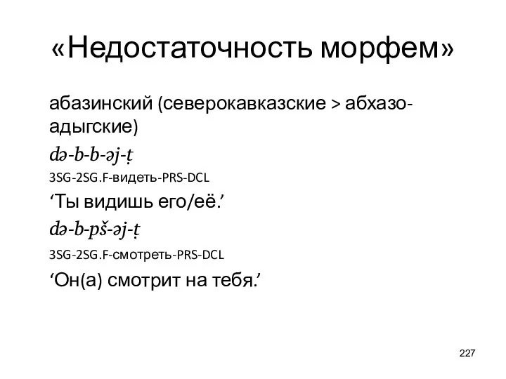 «Недостаточность морфем» абазинский (северокавказские > абхазо-адыгские) də-b-b-ǝj-ṭ 3SG-2SG.F-видеть-PRS-DCL ‘Ты видишь его/её.’ də-b-pš-əj-ṭ