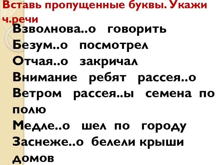 Вставь пропущенные буквы. Укажи ч.речи Взволнова..о говорить Безум..о посмотрел Отчая..о закричал Внимание