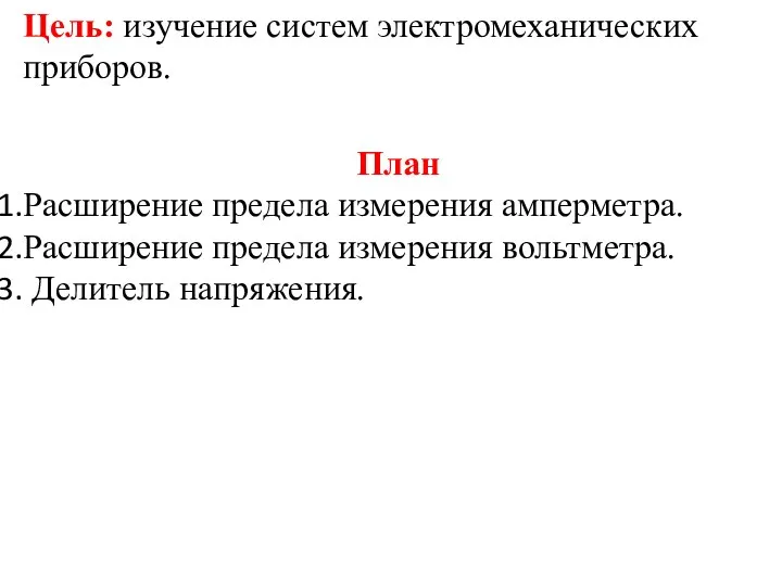 Цель: изучение систем электромеханических приборов. План Расширение предела измерения амперметра. Расширение предела измерения вольтметра. Делитель напряжения.