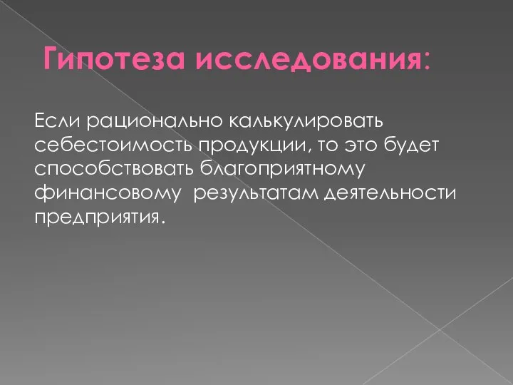 Гипотеза исследования: Если рационально калькулировать себестоимость продукции, то это будет способствовать благоприятному финансовому результатам деятельности предприятия.