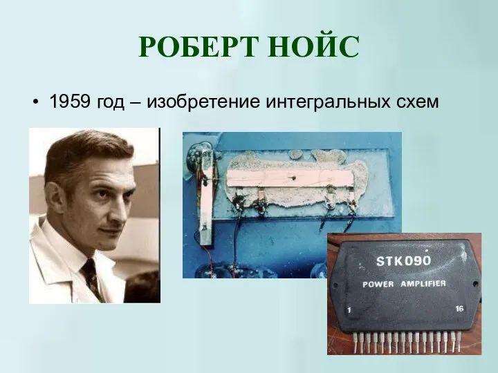 РОБЕРТ НОЙС 1959 год – изобретение интегральных схем