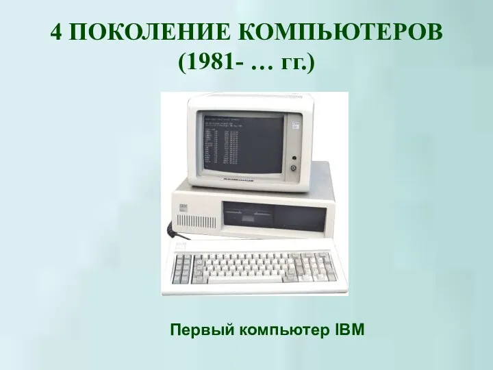 4 ПОКОЛЕНИЕ КОМПЬЮТЕРОВ (1981- … гг.) Первый компьютер IBM