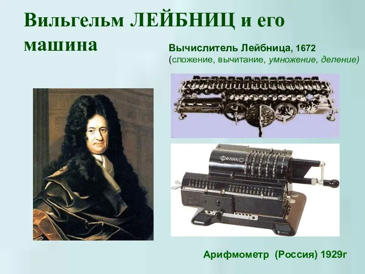 Вильгельм ЛЕЙБНИЦ и его машина Арифмометр (Россия) 1929г Вычислитель Лейбница, 1672 (сложение, вычитание, умножение, деление)