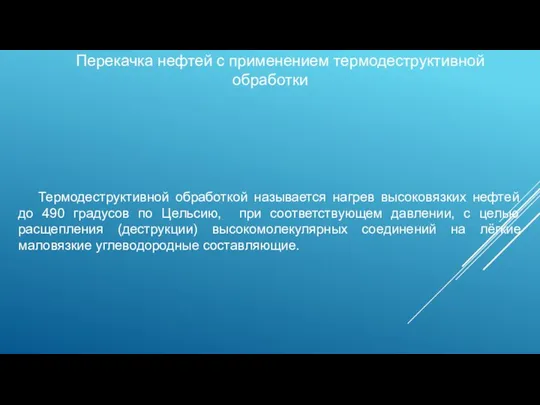 Перекачка нефтей с применением термодеструктивной обработки Термодеструктивной обработкой называется нагрев высоковязких нефтей