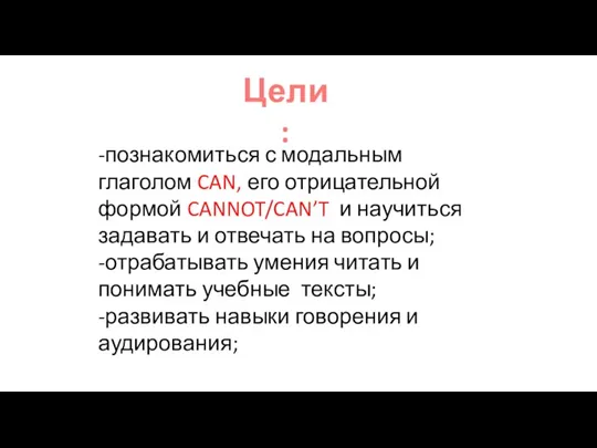 Цели: -познакомиться с модальным глаголом CAN, его отрицательной формой CANNOT/CAN’T и научиться