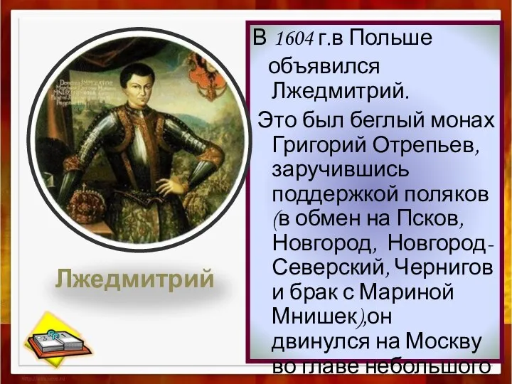 В 1604 г.в Польше объявился Лжедмитрий. Это был беглый монах Григорий Отрепьев,