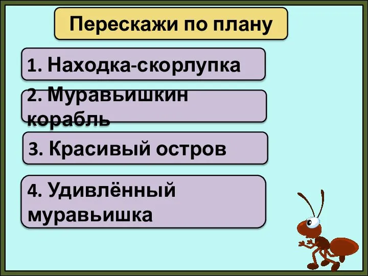 Перескажи по плану 1. Находка-скорлупка 2. Муравьишкин корабль 3. Красивый остров 4. Удивлённый муравьишка