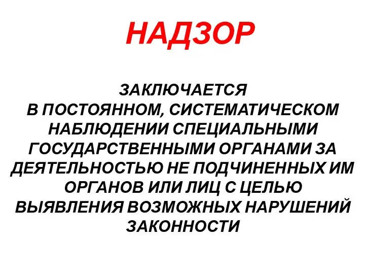 НАДЗОР ЗАКЛЮЧАЕТСЯ В ПОСТОЯННОМ, СИСТЕМАТИЧЕСКОМ НАБЛЮДЕНИИ СПЕЦИАЛЬНЫМИ ГОСУДАРСТВЕННЫМИ ОРГАНАМИ ЗА ДЕЯТЕЛЬНОСТЬЮ НЕ