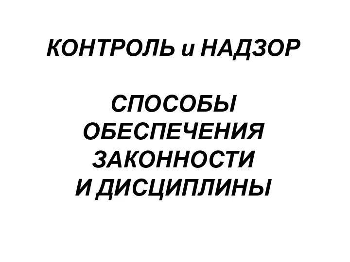 КОНТРОЛЬ и НАДЗОР СПОСОБЫ ОБЕСПЕЧЕНИЯ ЗАКОННОСТИ И ДИСЦИПЛИНЫ