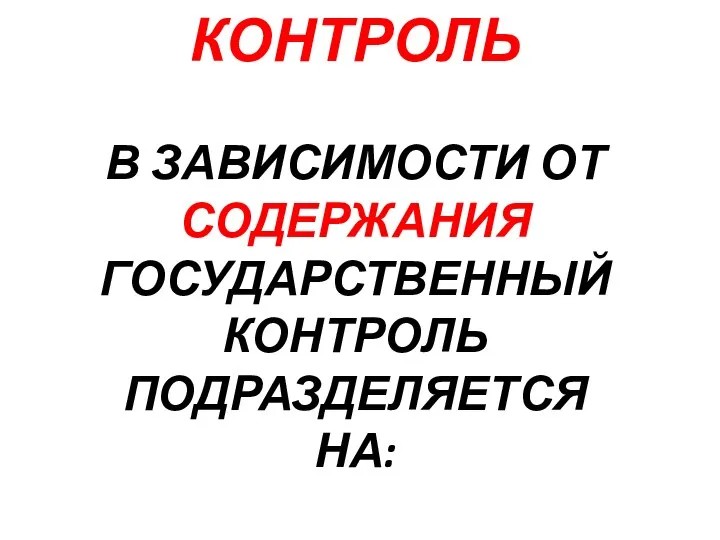 КОНТРОЛЬ В ЗАВИСИМОСТИ ОТ СОДЕРЖАНИЯ ГОСУДАРСТВЕННЫЙ КОНТРОЛЬ ПОДРАЗДЕЛЯЕТСЯ НА: