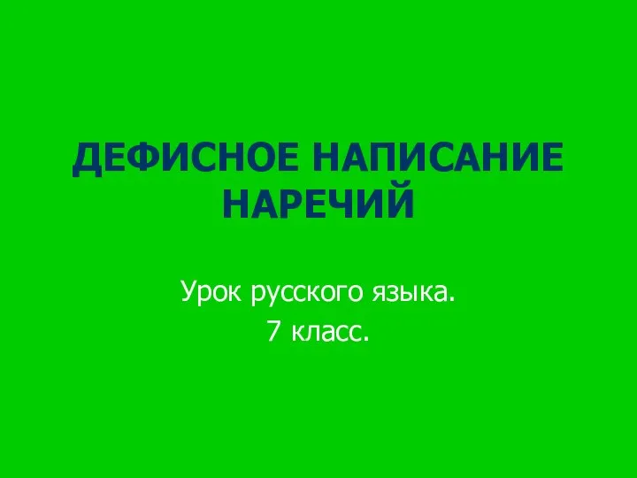 ДЕФИСНОЕ НАПИСАНИЕ НАРЕЧИЙ Урок русского языка. 7 класс.