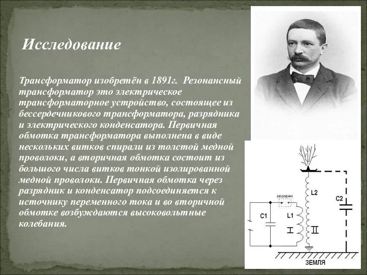 Исследование Трансформатор изобретён в 1891г. Резонансный трансформатор это электрическое трансформаторное устройство, состоящее