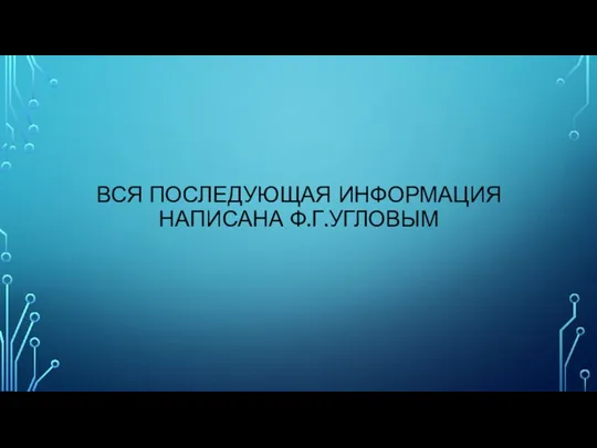 ВСЯ ПОСЛЕДУЮЩАЯ ИНФОРМАЦИЯ НАПИСАНА Ф.Г.УГЛОВЫМ