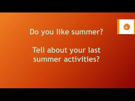Do you like summer? Tell about your last summer activities?
