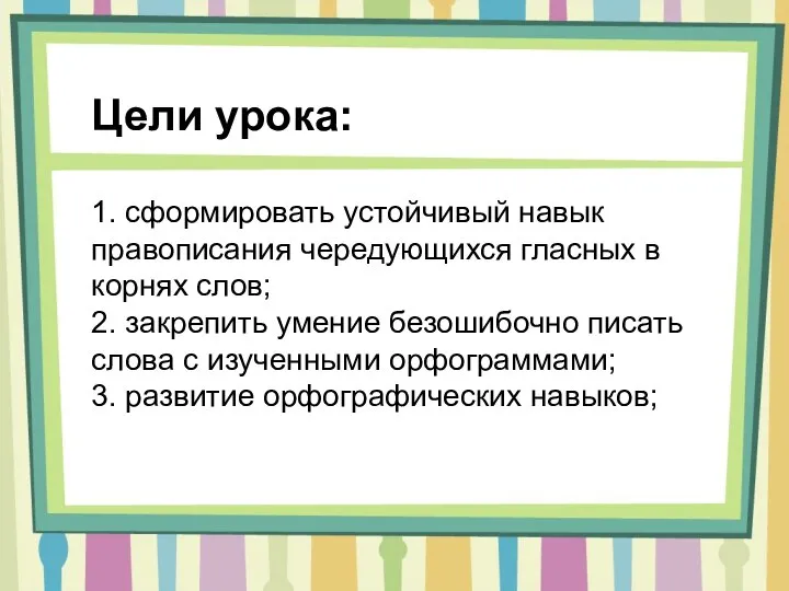 Цели урока: 1. сформировать устойчивый навык правописания чередующихся гласных в корнях слов;