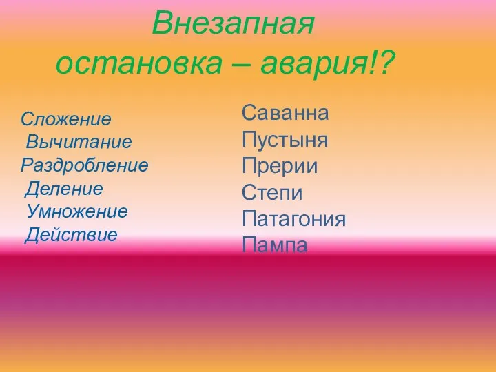 Внезапная остановка – авария!? Сложение Вычитание Раздробление Деление Умножение Действие Саванна Пустыня Прерии Степи Патагония Пампа