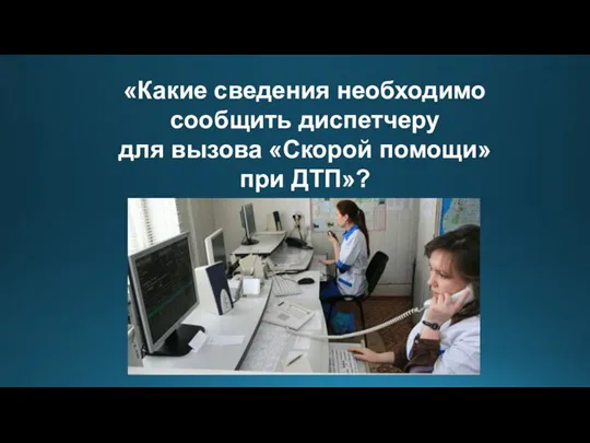 «Какие сведения необходимо сообщить диспетчеру для вызова «Скорой помощи» при ДТП»?