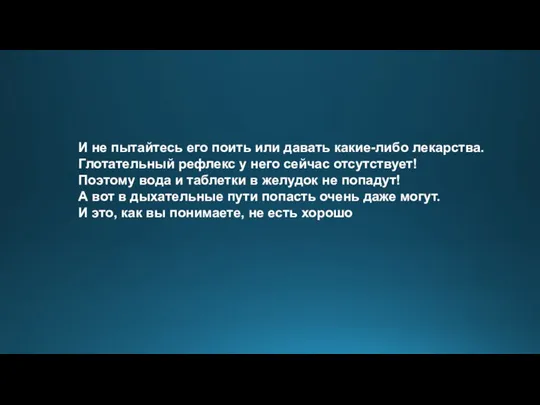 И не пытайтесь его поить или давать какие-либо лекарства. Глотательный рефлекс у