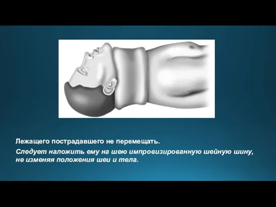 Лежащего пострадавшего не перемещать. Следует наложить ему на шею импровизированную шейную шину,