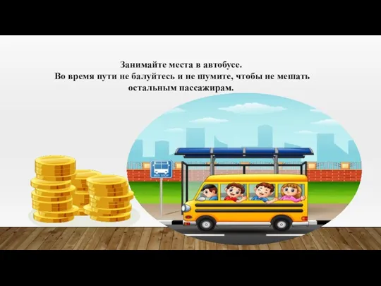 Занимайте места в автобусе. Во время пути не балуйтесь и не шумите,