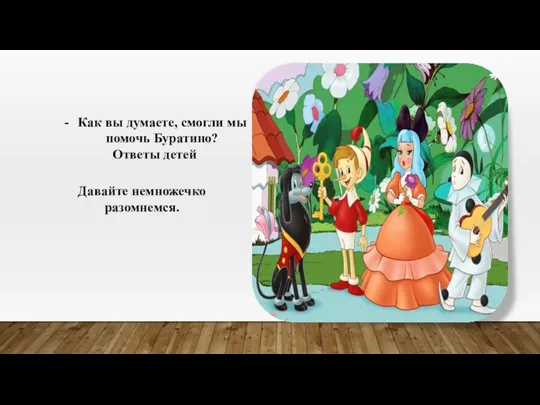 Как вы думаете, смогли мы помочь Буратино? Ответы детей Давайте немножечко разомнемся.