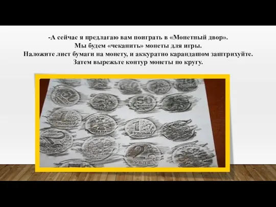 -А сейчас я предлагаю вам поиграть в «Монетный двор». Мы будем «чеканить»