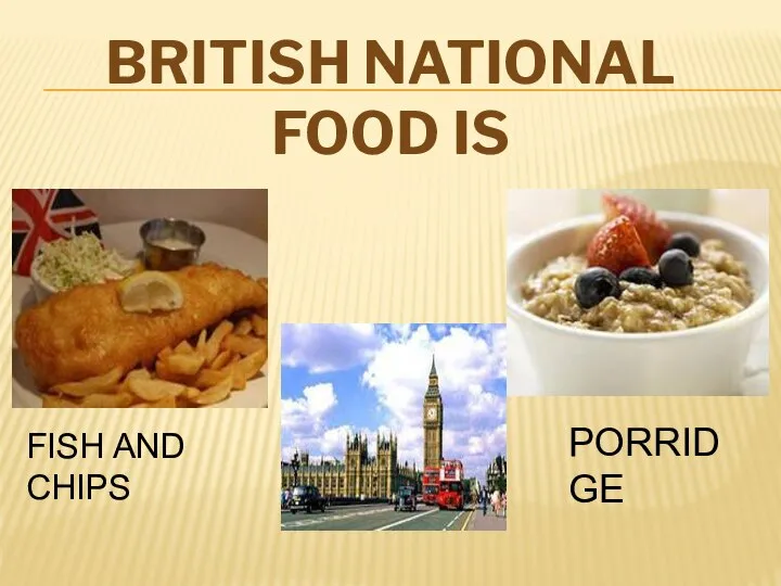 BRITISH NATIONAL FOOD IS FISH AND CHIPS PORRIDGE