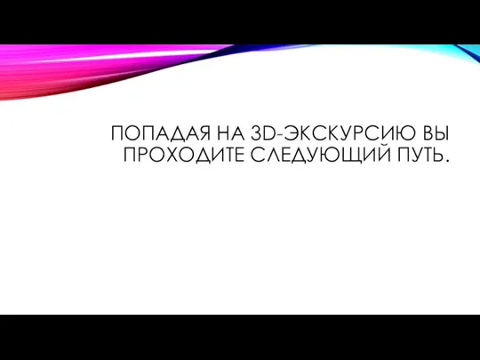 ПОПАДАЯ НА 3D-ЭКСКУРСИЮ ВЫ ПРОХОДИТЕ СЛЕДУЮЩИЙ ПУТЬ.