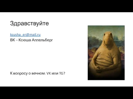 Здравствуйте ksusha_er@mail.ru ВК – Ксюша Аппельберг К вопросу о вечном: VK или TG?