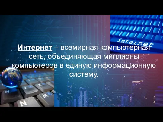 Интернет – всемирная компьютерная сеть, объединяющая миллионы компьютеров в единую информационную систему.