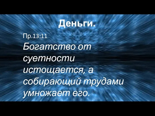 Деньги. Пр.13:11 Богатство от суетности истощается, а собирающий трудами умножает его.