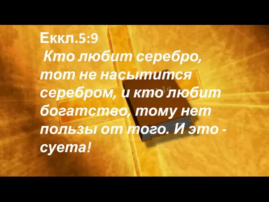 Еккл.5:9 Кто любит серебро, тот не насытится серебром, и кто любит богатство,