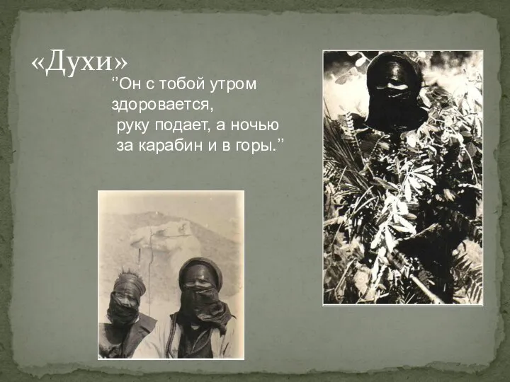 «Духи» ‘’Он с тобой утром здоровается, руку подает, а ночью за карабин и в горы.’’