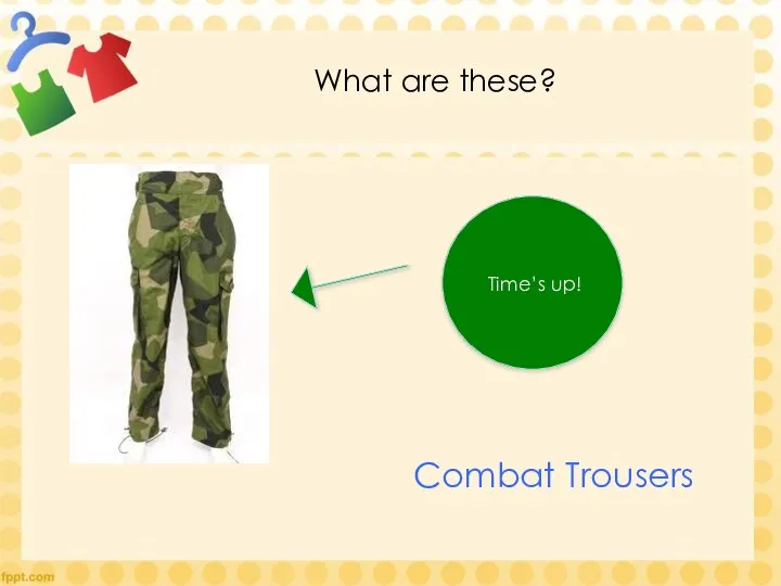 What are these? Time’s up! Combat Trousers